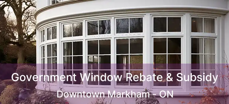 Government Window Rebate & Subsidy Downtown Markham - ON