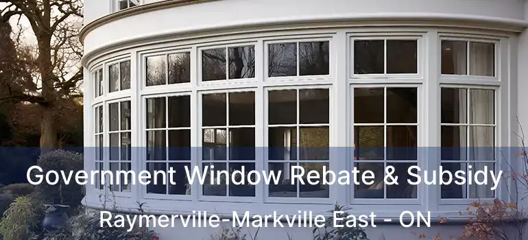 Government Window Rebate & Subsidy Raymerville-Markville East - ON