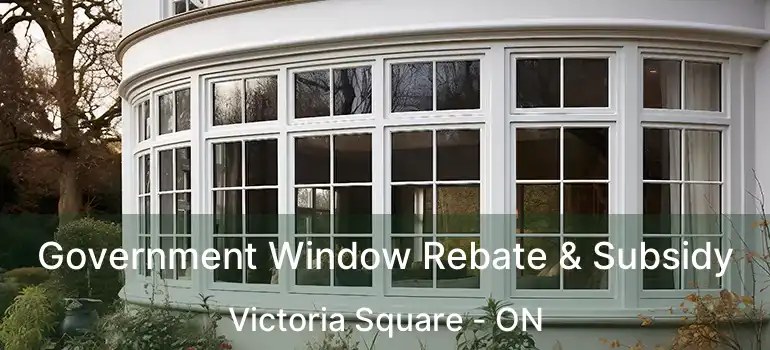 Government Window Rebate & Subsidy Victoria Square - ON
