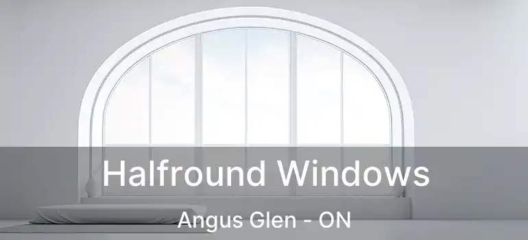 Halfround Windows Angus Glen - ON