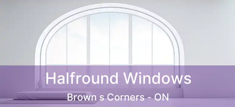 Halfround Windows Brown s Corners - ON
