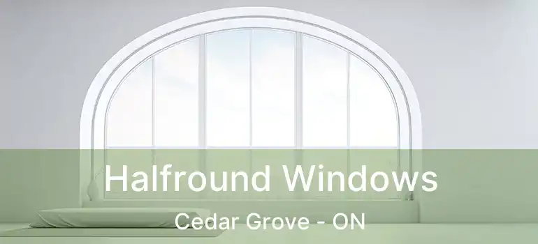 Halfround Windows Cedar Grove - ON