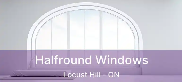  Halfround Windows Locust Hill - ON