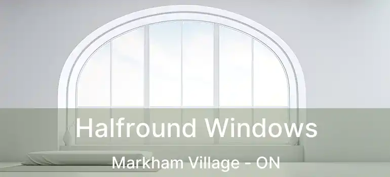 Halfround Windows Markham Village - ON