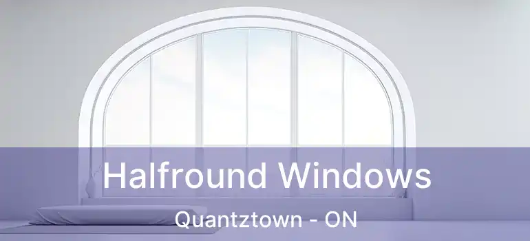  Halfround Windows Quantztown - ON