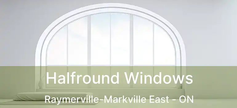 Halfround Windows Raymerville-Markville East - ON