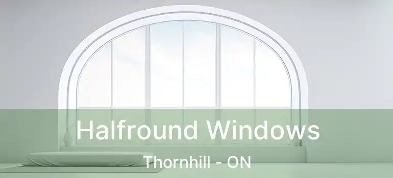Halfround Windows Thornhill - ON