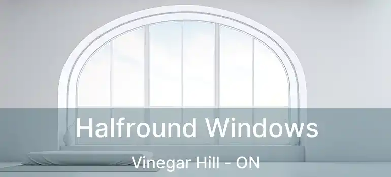 Halfround Windows Vinegar Hill - ON