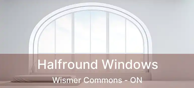  Halfround Windows Wismer Commons - ON