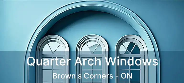 Quarter Arch Windows Brown s Corners - ON