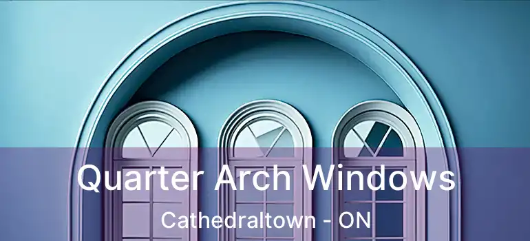 Quarter Arch Windows Cathedraltown - ON
