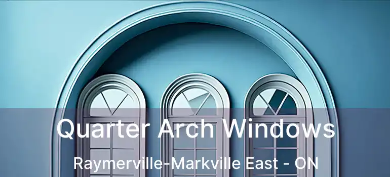 Quarter Arch Windows Raymerville-Markville East - ON