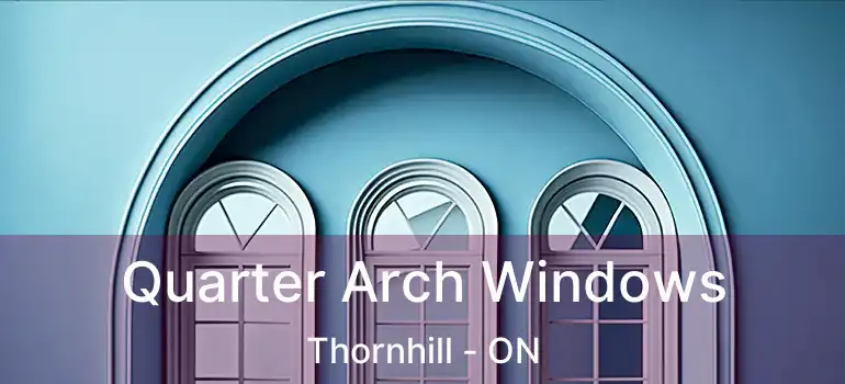 Quarter Arch Windows Thornhill - ON