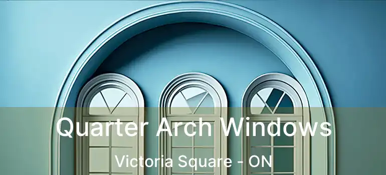 Quarter Arch Windows Victoria Square - ON