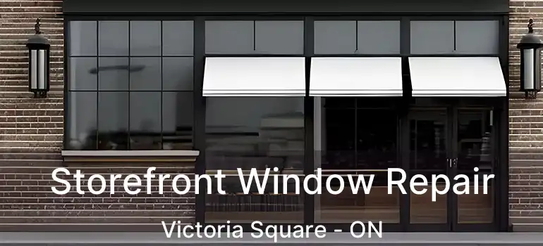 Storefront Window Repair Victoria Square - ON