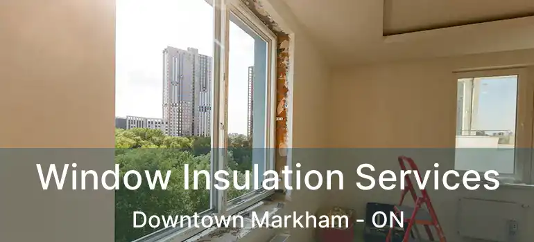 Window Insulation Services Downtown Markham - ON